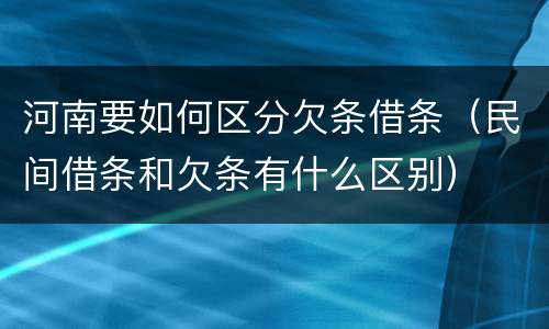 河南要如何区分欠条借条（民间借条和欠条有什么区别）