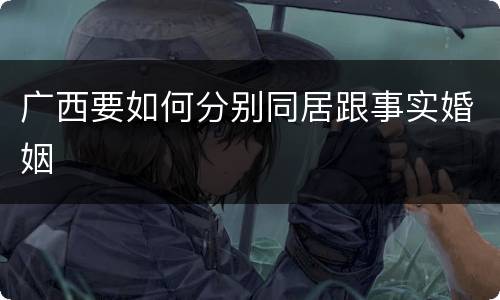 广西要如何分别同居跟事实婚姻