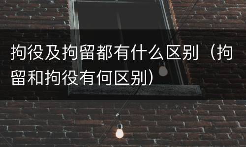 拘役及拘留都有什么区别（拘留和拘役有何区别）
