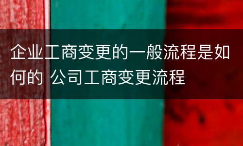 企业工商变更的一般流程是如何的 公司工商变更流程