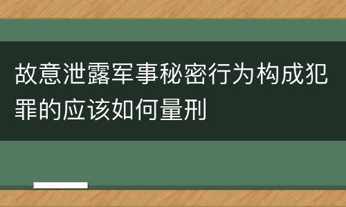 故意泄露军事秘密行为构成犯罪的应该如何量刑
