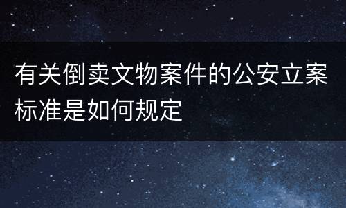 有关倒卖文物案件的公安立案标准是如何规定