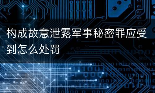 构成故意泄露军事秘密罪应受到怎么处罚