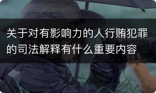 关于对有影响力的人行贿犯罪的司法解释有什么重要内容