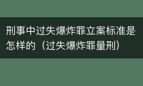 刑事中过失爆炸罪立案标准是怎样的（过失爆炸罪量刑）