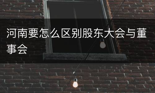 河南要怎么区别股东大会与董事会
