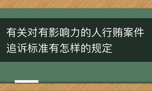 有关对有影响力的人行贿案件追诉标准有怎样的规定