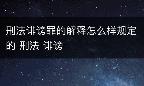 刑法诽谤罪的解释怎么样规定的 刑法 诽谤