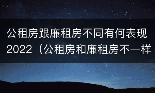 公租房跟廉租房不同有何表现2022（公租房和廉租房不一样吗）