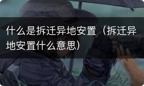 什么是拆迁异地安置（拆迁异地安置什么意思）