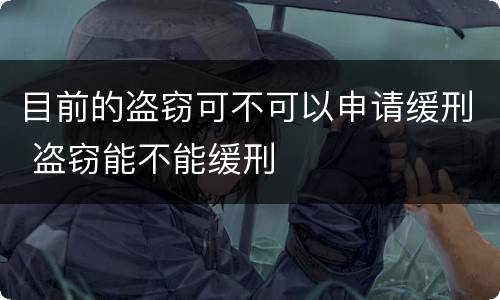 目前的盗窃可不可以申请缓刑 盗窃能不能缓刑