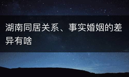湖南同居关系、事实婚姻的差异有啥