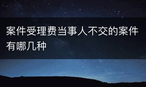 案件受理费当事人不交的案件有哪几种