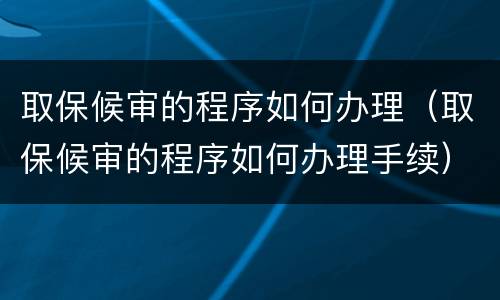 取保候审的程序如何办理（取保候审的程序如何办理手续）