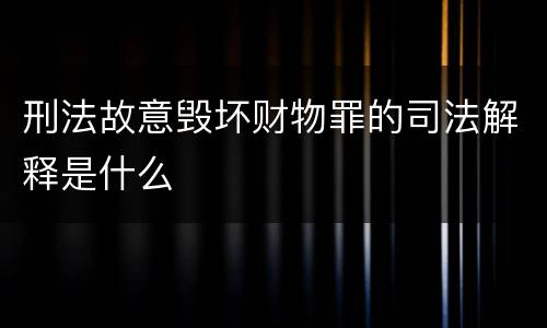 刑法故意毁坏财物罪的司法解释是什么