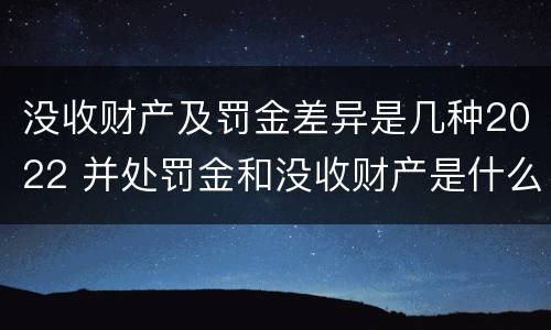 没收财产及罚金差异是几种2022 并处罚金和没收财产是什么意思