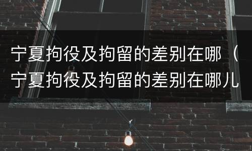 宁夏拘役及拘留的差别在哪（宁夏拘役及拘留的差别在哪儿）