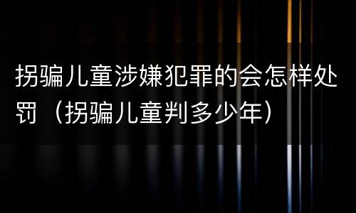 拐骗儿童涉嫌犯罪的会怎样处罚（拐骗儿童判多少年）
