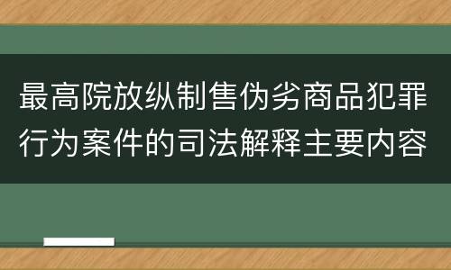 最高院放纵制售伪劣商品犯罪行为案件的司法解释主要内容包括什么