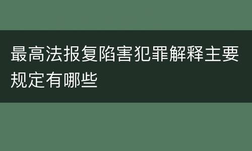 最高法报复陷害犯罪解释主要规定有哪些