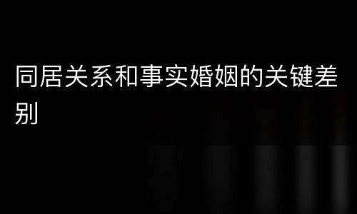 同居关系和事实婚姻的关键差别