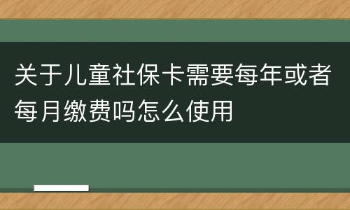关于儿童社保卡需要每年或者每月缴费吗怎么使用