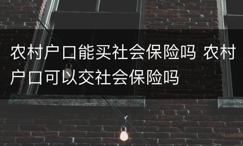 农村户口能买社会保险吗 农村户口可以交社会保险吗