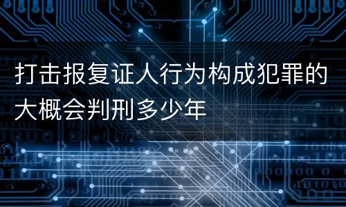 打击报复证人行为构成犯罪的大概会判刑多少年