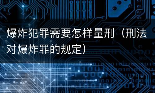 爆炸犯罪需要怎样量刑（刑法对爆炸罪的规定）