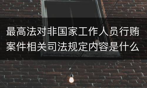 最高法对非国家工作人员行贿案件相关司法规定内容是什么