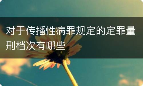 对于传播性病罪规定的定罪量刑档次有哪些