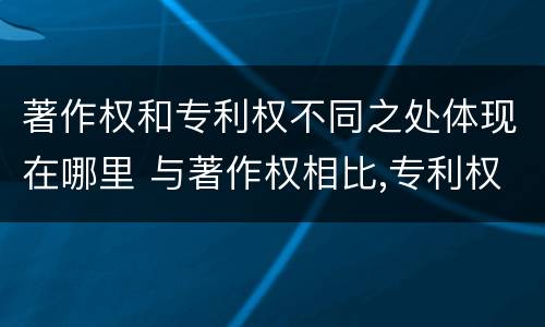 著作权和专利权不同之处体现在哪里 与著作权相比,专利权有哪些特征