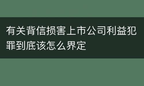 有关背信损害上市公司利益犯罪到底该怎么界定
