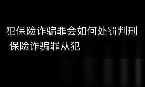 犯保险诈骗罪会如何处罚判刑 保险诈骗罪从犯