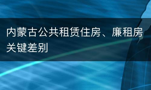 内蒙古公共租赁住房、廉租房关键差别