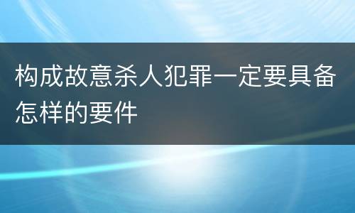 构成故意杀人犯罪一定要具备怎样的要件