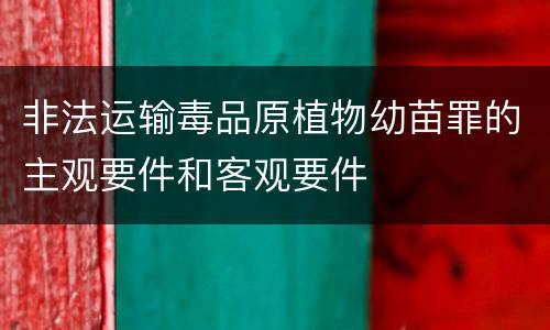 非法运输毒品原植物幼苗罪的主观要件和客观要件
