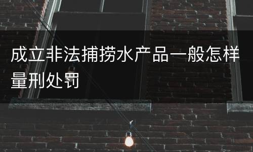 成立非法捕捞水产品一般怎样量刑处罚