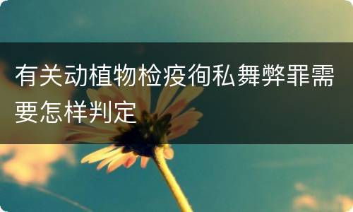 有关动植物检疫徇私舞弊罪需要怎样判定