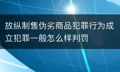 放纵制售伪劣商品犯罪行为成立犯罪一般怎么样判罚