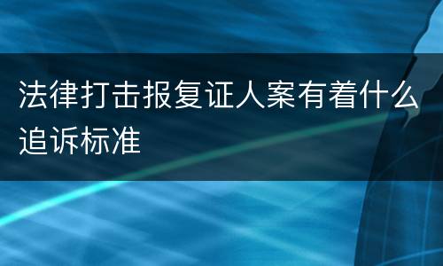 法律打击报复证人案有着什么追诉标准