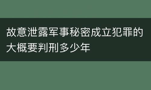 故意泄露军事秘密成立犯罪的大概要判刑多少年