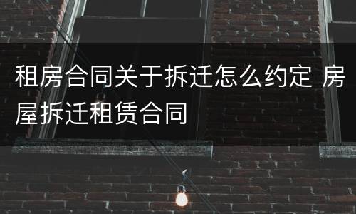 租房合同关于拆迁怎么约定 房屋拆迁租赁合同