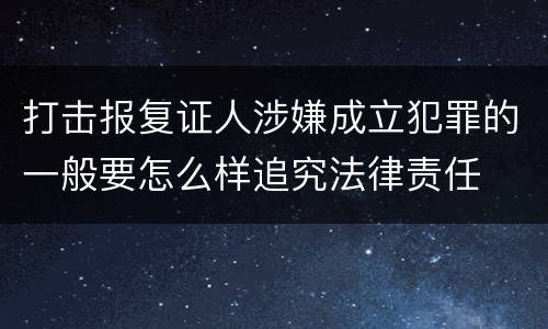 打击报复证人涉嫌成立犯罪的一般要怎么样追究法律责任