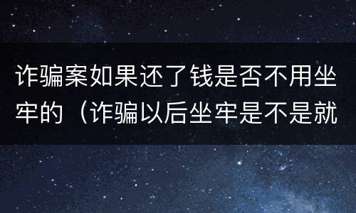 诈骗案如果还了钱是否不用坐牢的（诈骗以后坐牢是不是就不用还钱了）