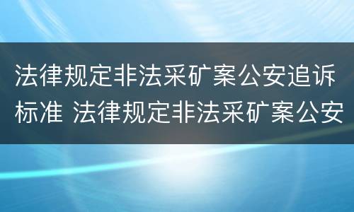 法律规定非法采矿案公安追诉标准 法律规定非法采矿案公安追诉标准是多少
