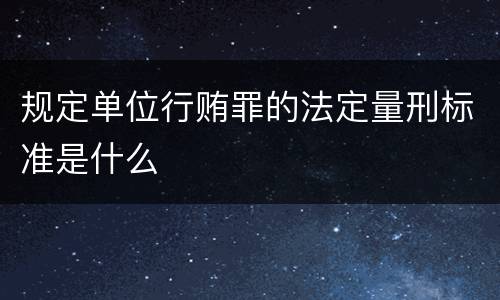 规定单位行贿罪的法定量刑标准是什么