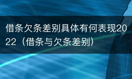 借条欠条差别具体有何表现2022（借条与欠条差别）