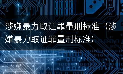 涉嫌暴力取证罪量刑标准（涉嫌暴力取证罪量刑标准）