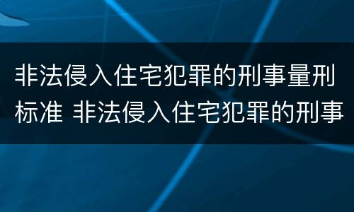 非法侵入住宅犯罪的刑事量刑标准 非法侵入住宅犯罪的刑事量刑标准是多少
